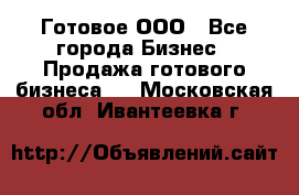 Готовое ООО - Все города Бизнес » Продажа готового бизнеса   . Московская обл.,Ивантеевка г.